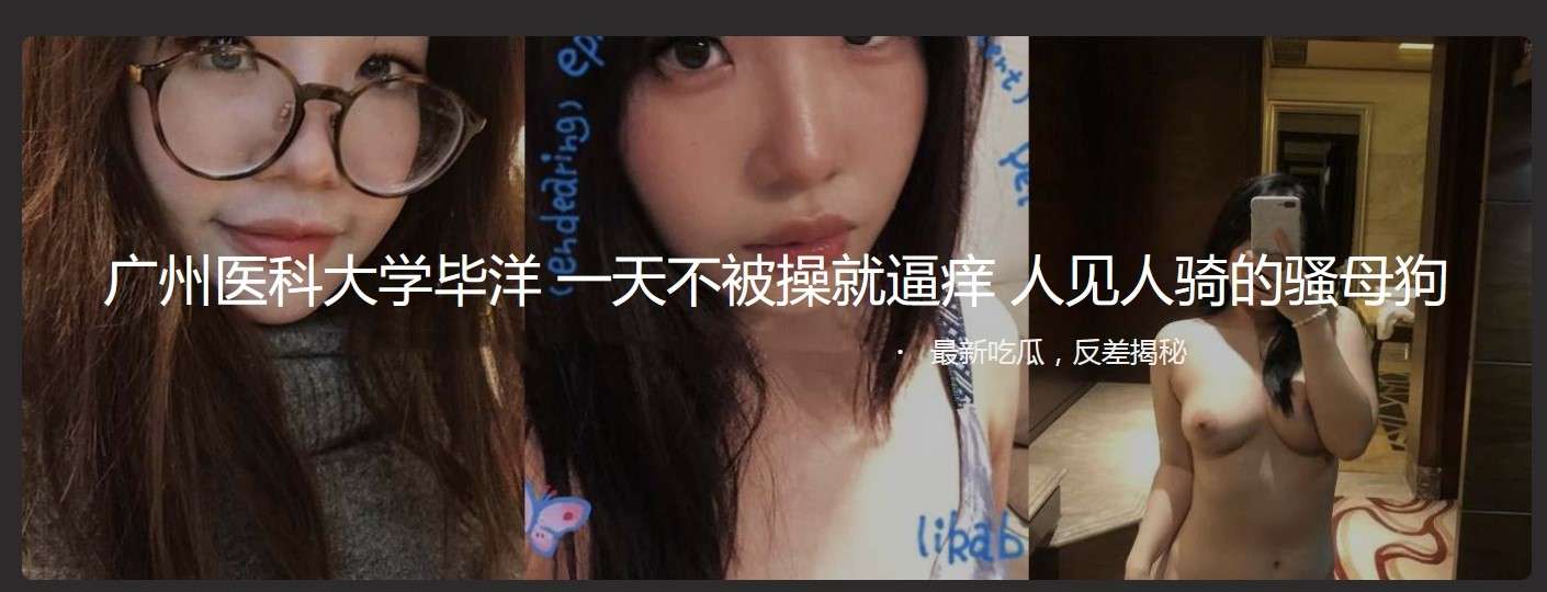 广州医科大学女学生 一天不被操就逼痒 人前正气凌然人后母狗一条 A female student from Guangzhou Medical University feels itchy if she doesn&rsquo;t get fucked for a day. She looks upright in front of others but is a bitch behind others.