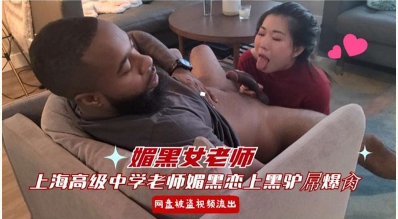 上海高级中学媚黑女老师恋上黑人大屌被爆操 A charming black female teacher from Shanghai Senior High School fell in love with a black man&rsquo;s big cock and was fucked hard