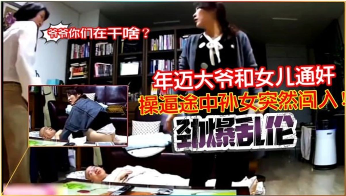 劲爆乱伦年迈大爷和女儿通奸 途中孙女突然闯入 The most explosive incest： an elderly man committed adultery with his daughter, and his granddaughter suddenly broke in while they were on the way